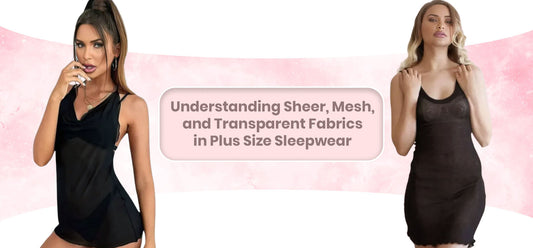 Understanding Sheer, Mesh, and Transparent Fabrics in Plus Size Sleepwear