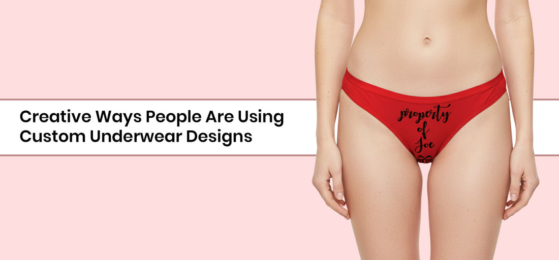Creative Ways People Are Using Custom Underwear Designs